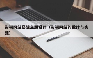 阳谷影视网站搭建主题设计（影视网站的设计与实现）