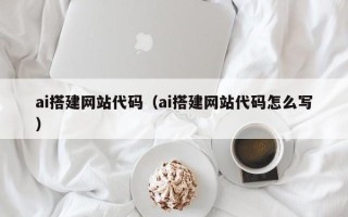 阳谷ai搭建网站代码（ai搭建网站代码怎么写）