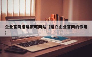 阳谷企业官网搭建策略网站（建立企业官网的作用）