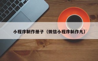 阳谷小程序制作册子（微信小程序制作凡）