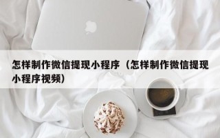 阳谷怎样制作微信提现小程序（怎样制作微信提现小程序视频）