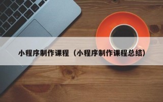 阳谷小程序制作课程（小程序制作课程总结）