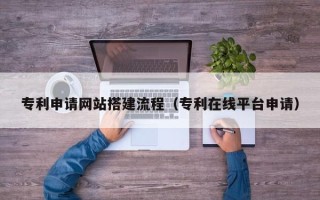 阳谷专利申请网站搭建流程（专利在线平台申请）