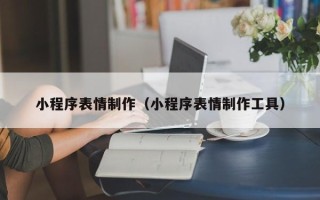 阳谷小程序表情制作（小程序表情制作工具）