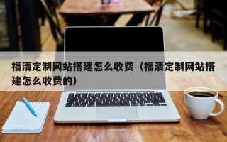 阳谷福清定制网站搭建怎么收费（福清定制网站搭建怎么收费的）