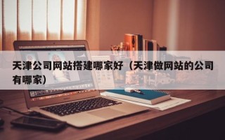 阳谷天津公司网站搭建哪家好（天津做网站的公司有哪家）