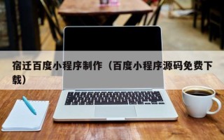阳谷宿迁百度小程序制作（百度小程序源码免费下载）