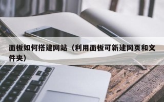 阳谷面板如何搭建网站（利用面板可新建网页和文件夹）