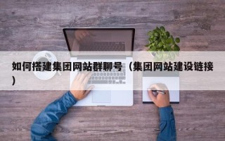 阳谷如何搭建集团网站群聊号（集团网站建设链接）