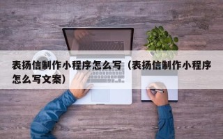 阳谷表扬信制作小程序怎么写（表扬信制作小程序怎么写文案）