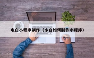 阳谷电白小程序制作（小白如何制作小程序）