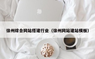 阳谷徐州综合网站搭建行业（徐州网站建站模板）