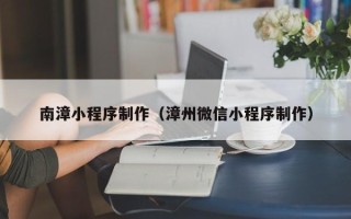 阳谷南漳小程序制作（漳州微信小程序制作）