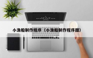 阳谷小渔船制作程序（小渔船制作程序图）