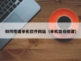 阳谷如何搭建单机软件网站（单机游戏搭建）
