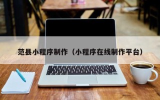 阳谷范县小程序制作（小程序在线制作平台）