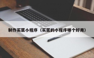 阳谷制作买菜小程序（买菜的小程序哪个好用）