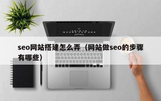 阳谷seo网站搭建怎么弄（网站做seo的步骤有哪些）